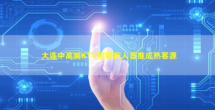 大连中高端KTV招聘新人首推成熟客源